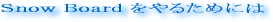 Snow Board をやるためには