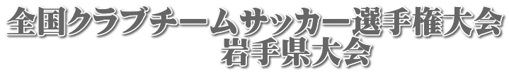 全国クラブチームサッカー選手権大会 　　　　　　　岩手県大会 