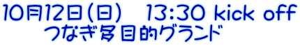１０月１２日（日）　13：30 kick off 　　つなぎ多目的グランド