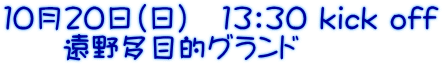 １０月２０日（日）　13：30 kick off 　　遠野多目的グランド