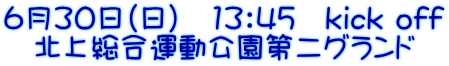 6月30日（日）　13：45　kick off 　北上総合運動公園第二グランド