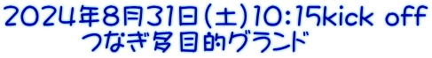 2024年8月31日（土）10：15kick off 　　　つなぎ多目的グランド