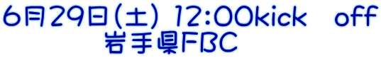 6月29日（土） 12：00kick　off 　　　  岩手県ＦＢＣ