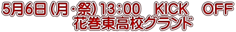 5月6日（月・祭）13：00　ＫＩＣＫ　ＯＦＦ 　　　　　花巻東高校グランド