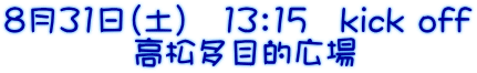 ８月31日（土）　13：15　kick off 　　　　高松多目的広場