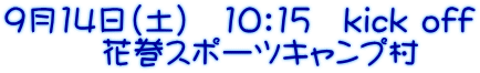 9月14日（土）　10：15　kick off 　　　花巻スポーツキャンプ村
