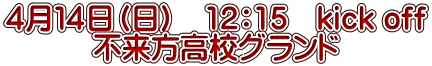 ４月１４日（日）　12：15　kick off 　　　不来方高校グランド 