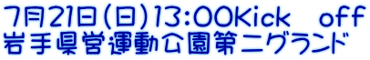 ７月２１日（日）13：00Ｋｉｃｋ　ｏｆｆ 岩手県営運動公園第二グランド