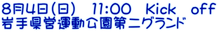 8月4日（日）　11：00　Ｋｉｃｋ　ｏｆｆ 岩手県営運動公園第二グランド