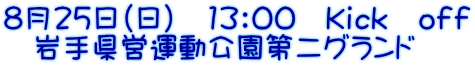 8月25日（日）　13：00　Ｋｉｃｋ　ｏｆｆ 　岩手県営運動公園第二グランド