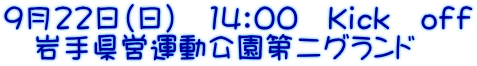9月22日（日）　14：00　Ｋｉｃｋ　ｏｆｆ 　岩手県営運動公園第二グランド
