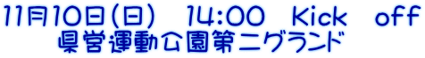 11月10日（日）　14：00　Ｋｉｃｋ　ｏｆｆ 　　県営運動公園第二グランド