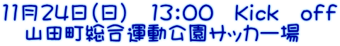 11月24日（日）　13：00　Ｋｉｃｋ　ｏｆｆ 　山田町総合運動公園サッカー場