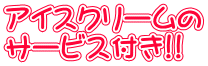 アイスクリームの サービス付き!!
